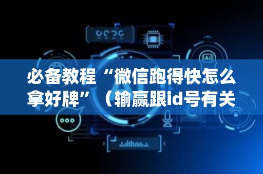 必备教程“微信跑得快怎么拿好牌”（输赢跟id号有关系吗)