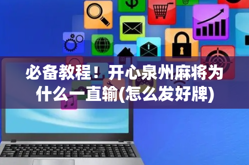 必备教程！开心泉州麻将为什么一直输(怎么发好牌)