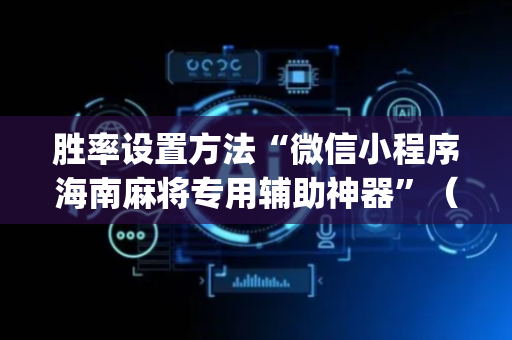 胜率设置方法“微信小程序海南麻将专用辅助神器”（赢的技巧规律)