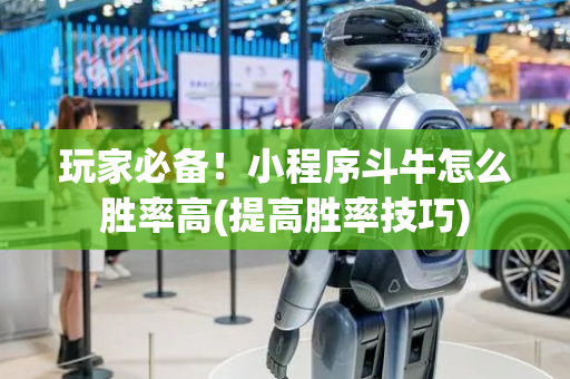 玩家必备！小程序斗牛怎么胜率高(提高胜率技巧)