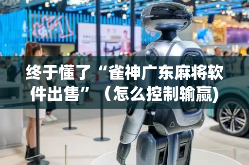 终于懂了“雀神广东麻将软件出售”（怎么控制输赢)