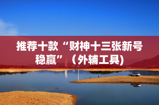 推荐十款“财神十三张新号稳赢”（外辅工具)