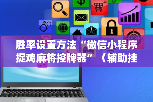 胜率设置方法“微信小程序捉鸡麻将控牌器”（辅助挂发牌规律)