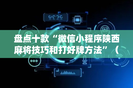 盘点十款“微信小程序陕西麻将技巧和打好牌方法”（胜率到哪调)