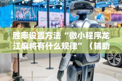 胜率设置方法“微小程序龙江麻将有什么规律”（辅助器下载)