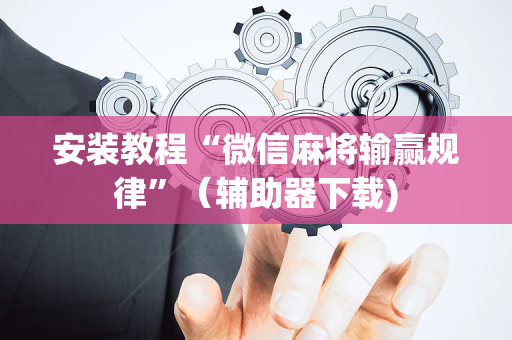 安装教程“微信麻将输赢规律”（辅助器下载)