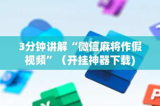 3分钟讲解“微信麻将作假视频”（开挂神器下载)