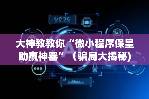 大神教教你“微小程序保皇助赢神器”（骗局大揭秘)