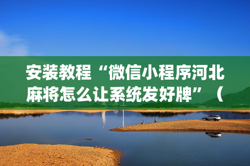 安装教程“微信小程序河北麻将怎么让系统发好牌”（软件出售)
