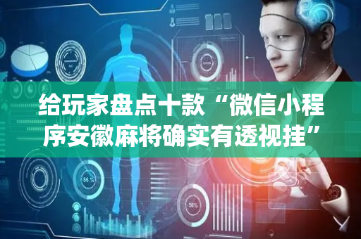 给玩家盘点十款“微信小程序安徽麻将确实有透视挂”（确实有插件吗)
