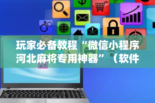 玩家必备教程“微信小程序河北麻将专用神器”（软件出售)