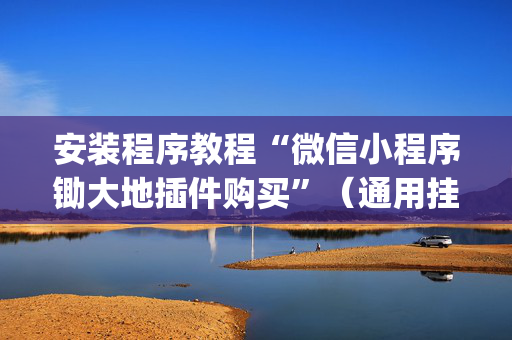 安装程序教程“微信小程序锄大地插件购买”（通用挂软件多少钱)