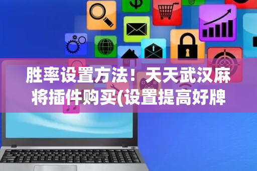 胜率设置方法！天天武汉麻将插件购买(设置提高好牌几率)