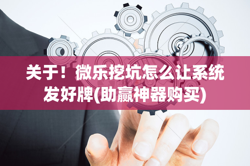 关于！微乐挖坑怎么让系统发好牌(助赢神器购买)