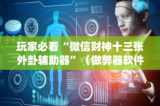 玩家必看“微信财神十三张外卦辅助器”（做弊器软件下载)