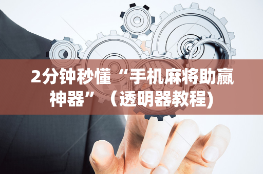 2分钟秒懂“手机麻将助赢神器”（透明器教程)