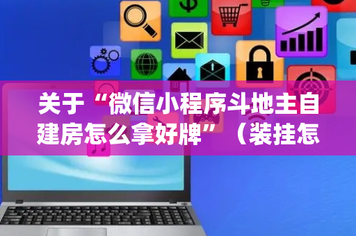 关于“微信小程序斗地主自建房怎么拿好牌”（装挂怎么安装)