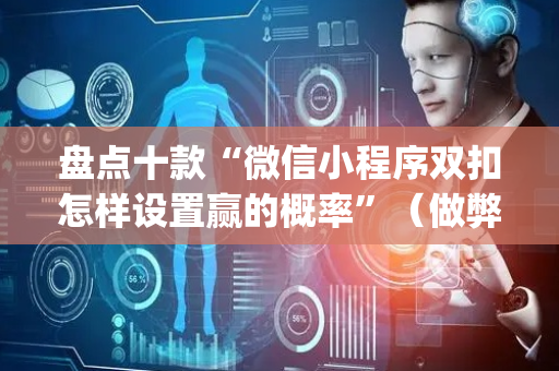 盘点十款“微信小程序双扣怎样设置赢的概率”（做弊器软件下载)
