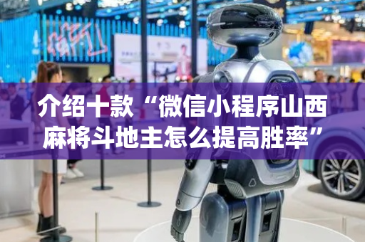 介绍十款“微信小程序山西麻将斗地主怎么提高胜率”（怎么能得到好牌)