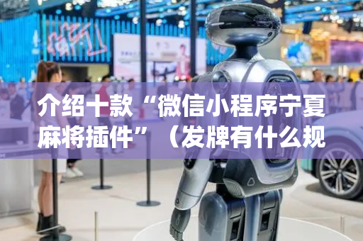 介绍十款“微信小程序宁夏麻将插件”（发牌有什么规律吗)