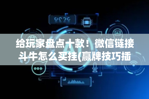 给玩家盘点十款！微信链接斗牛怎么买挂(赢牌技巧插件安装)