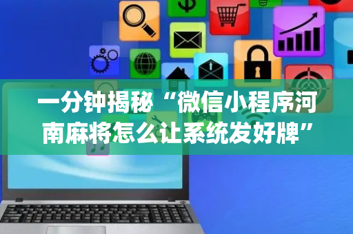 一分钟揭秘“微信小程序河南麻将怎么让系统发好牌”（可以设置输赢吗)
