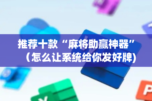 推荐十款“麻将助赢神器”（怎么让系统给你发好牌)