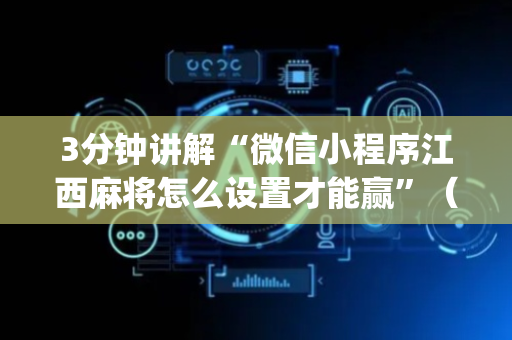 3分钟讲解“微信小程序江西麻将怎么设置才能赢”（必赢神器免费安装)