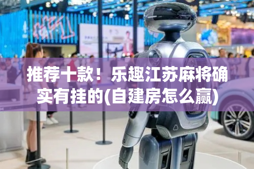 推荐十款！乐趣江苏麻将确实有挂的(自建房怎么赢)