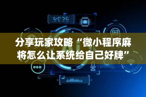 分享玩家攻略“微小程序麻将怎么让系统给自己好牌”（软件出售)