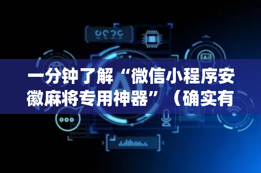 一分钟了解“微信小程序安徽麻将专用神器”（确实有插件吗)