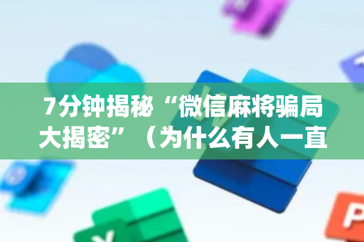 7分钟揭秘“微信麻将骗局大揭密”（为什么有人一直赢)