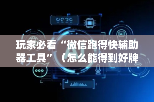 玩家必看“微信跑得快辅助器工具”（怎么能得到好牌)
