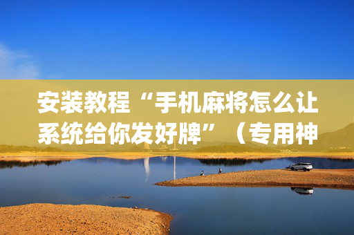 安装教程“手机麻将怎么让系统给你发好牌”（专用神器下载)