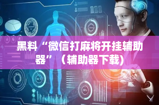 黑料“微信打麻将开挂辅助器”（辅助器下载)
