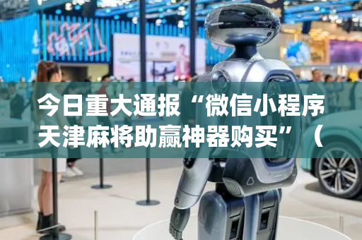 今日重大通报“微信小程序天津麻将助赢神器购买”（胜负规律拿好牌)