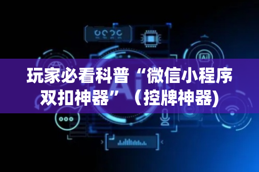玩家必看科普“微信小程序双扣神器”（控牌神器)