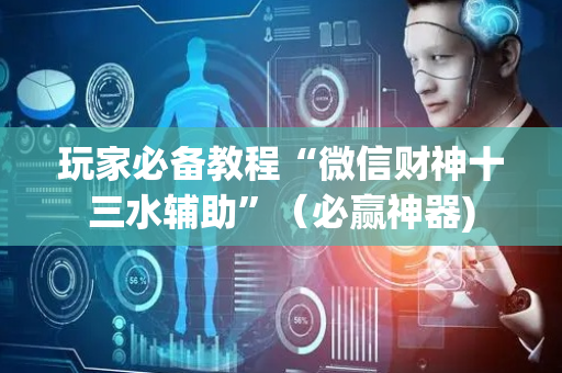 玩家必备教程“微信财神十三水辅助”（必赢神器)