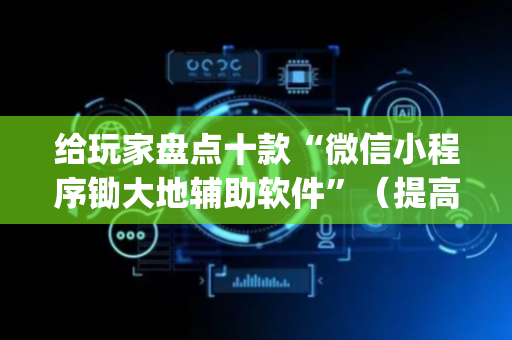 给玩家盘点十款“微信小程序锄大地辅助软件”（提高胜率软件)