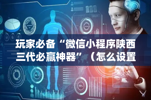 玩家必备“微信小程序陕西三代必赢神器”（怎么设置才能赢)