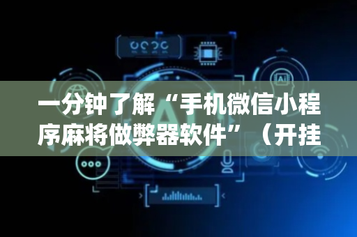 一分钟了解“手机微信小程序麻将做弊器软件”（开挂辅助器脚本)