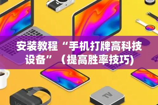 安装教程“手机打牌高科技设备”（提高胜率技巧)