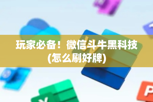 玩家必备！微信斗牛黑科技(怎么刷好牌)