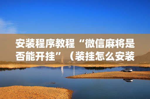 安装程序教程“微信麻将是否能开挂”（装挂怎么安装)