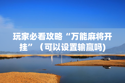 玩家必看攻略“万能麻将开挂”（可以设置输赢吗)