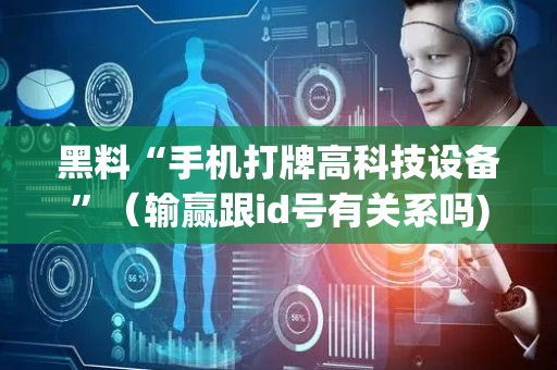 黑料“手机打牌高科技设备”（输赢跟id号有关系吗)