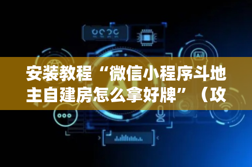 安装教程“微信小程序斗地主自建房怎么拿好牌”（攻略插件)
