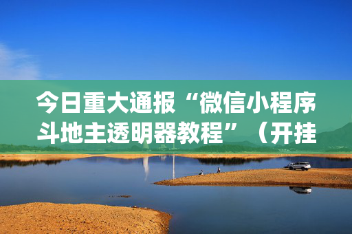 今日重大通报“微信小程序斗地主透明器教程”（开挂辅助器脚本)