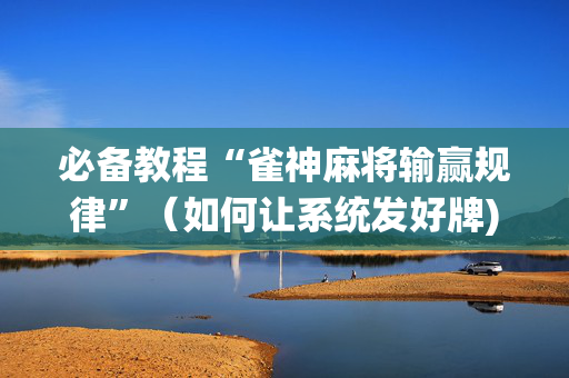 必备教程“雀神麻将输赢规律”（如何让系统发好牌)