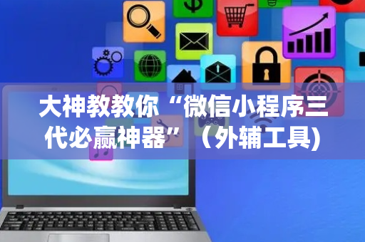 大神教教你“微信小程序三代必赢神器”（外辅工具)